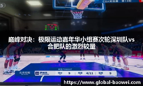 巅峰对决：极限运动嘉年华小组赛次轮深圳队vs合肥队的激烈较量