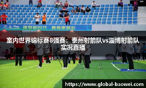 室内世界锦标赛8强赛：泰州射箭队vs淄博射箭队实况直播