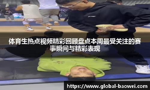 体育生热点视频精彩回顾盘点本周最受关注的赛事瞬间与精彩表现
