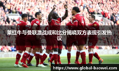 莱红牛与曼联激战成和比分揭晓双方表现引发热议