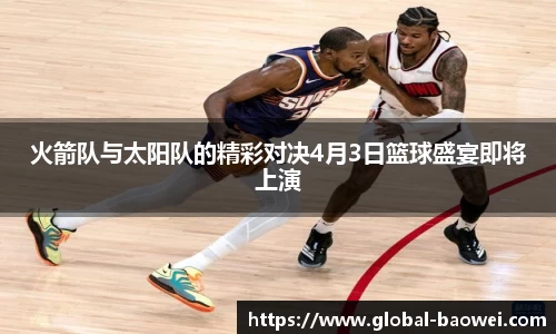 火箭队与太阳队的精彩对决4月3日篮球盛宴即将上演